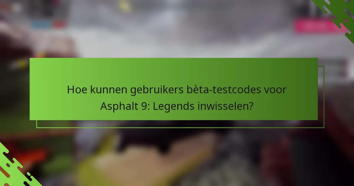 Hoe kunnen gebruikers bèta-testcodes voor Asphalt 9: Legends inwisselen?