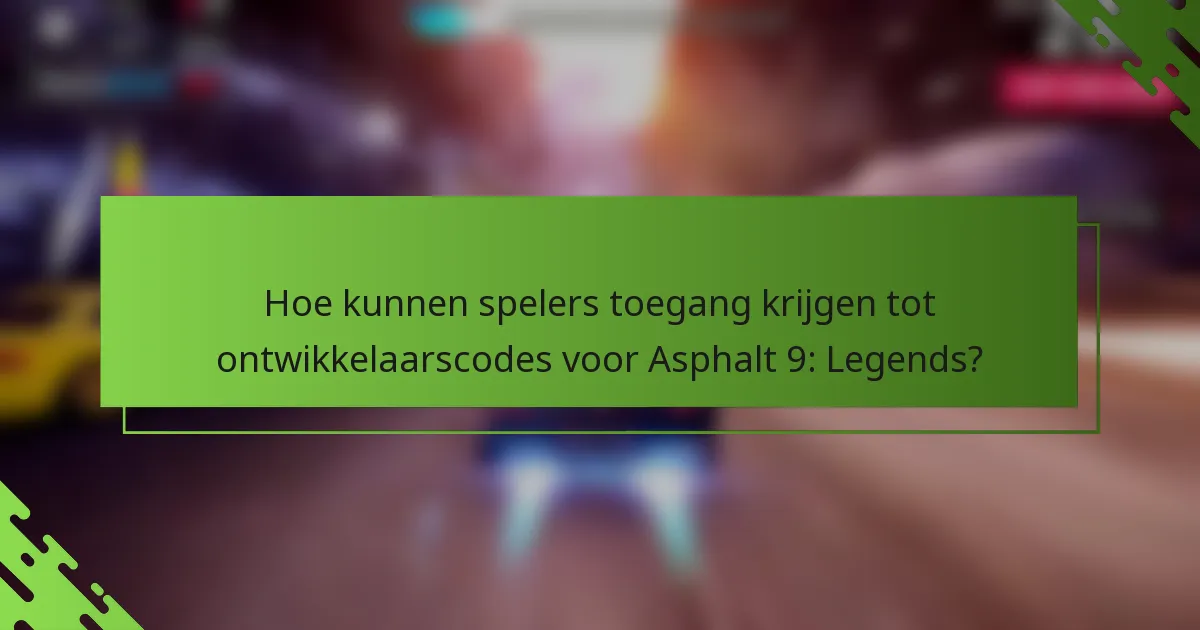 Hoe kunnen spelers toegang krijgen tot ontwikkelaarscodes voor Asphalt 9: Legends?