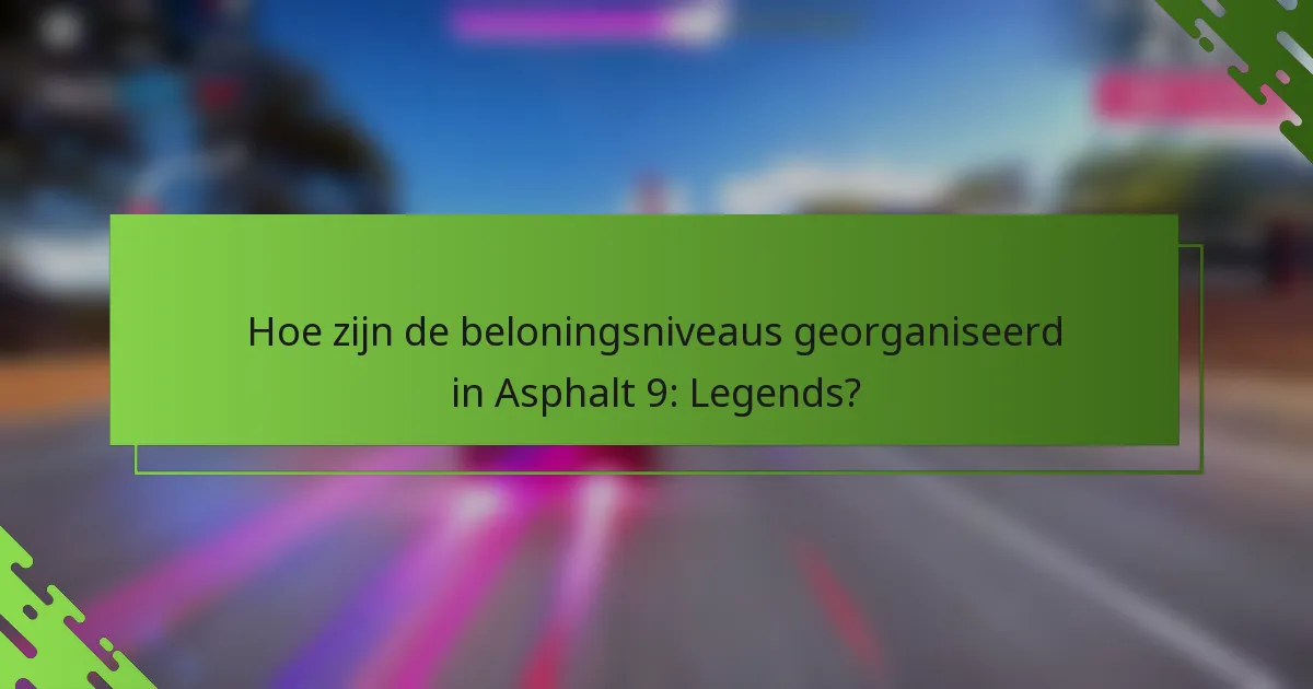 Hoe zijn de beloningsniveaus georganiseerd in Asphalt 9: Legends?