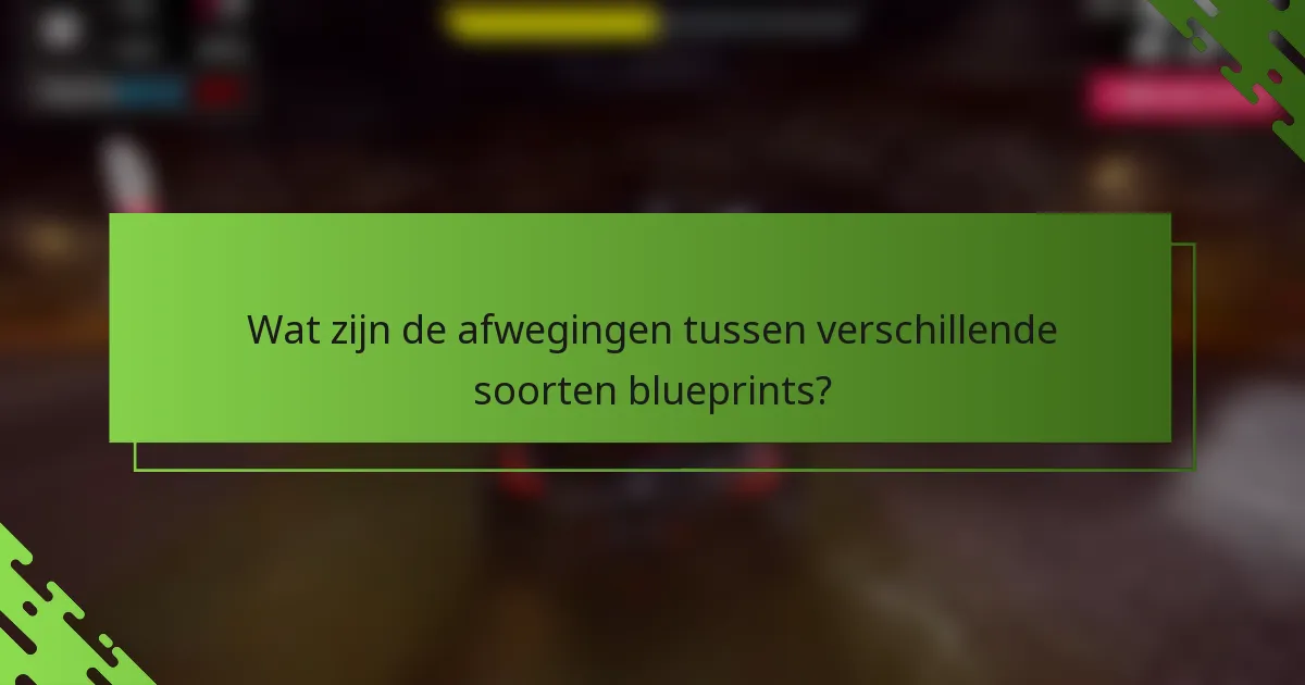 Wat zijn de afwegingen tussen verschillende soorten blueprints?