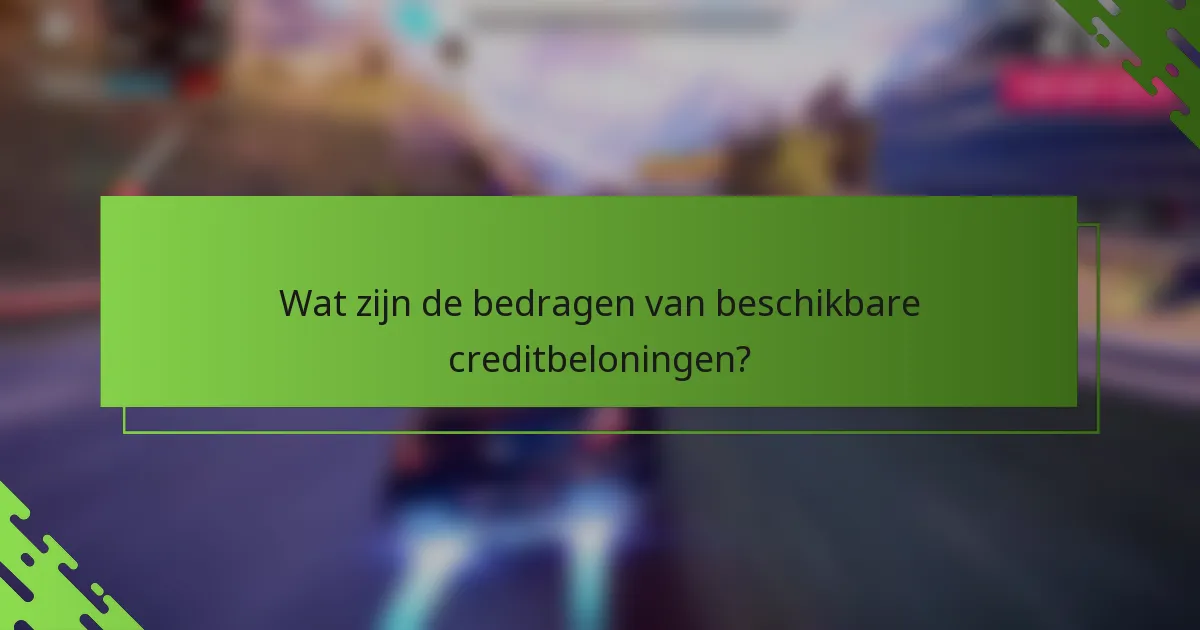 Wat zijn de bedragen van beschikbare creditbeloningen?