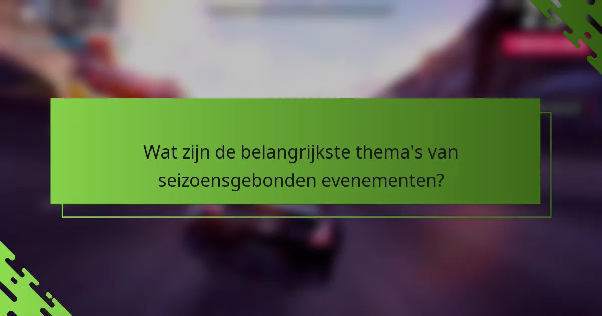 Wat zijn de belangrijkste thema's van seizoensgebonden evenementen?