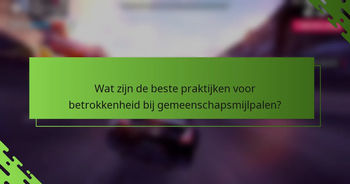 Wat zijn de beste praktijken voor betrokkenheid bij gemeenschapsmijlpalen?