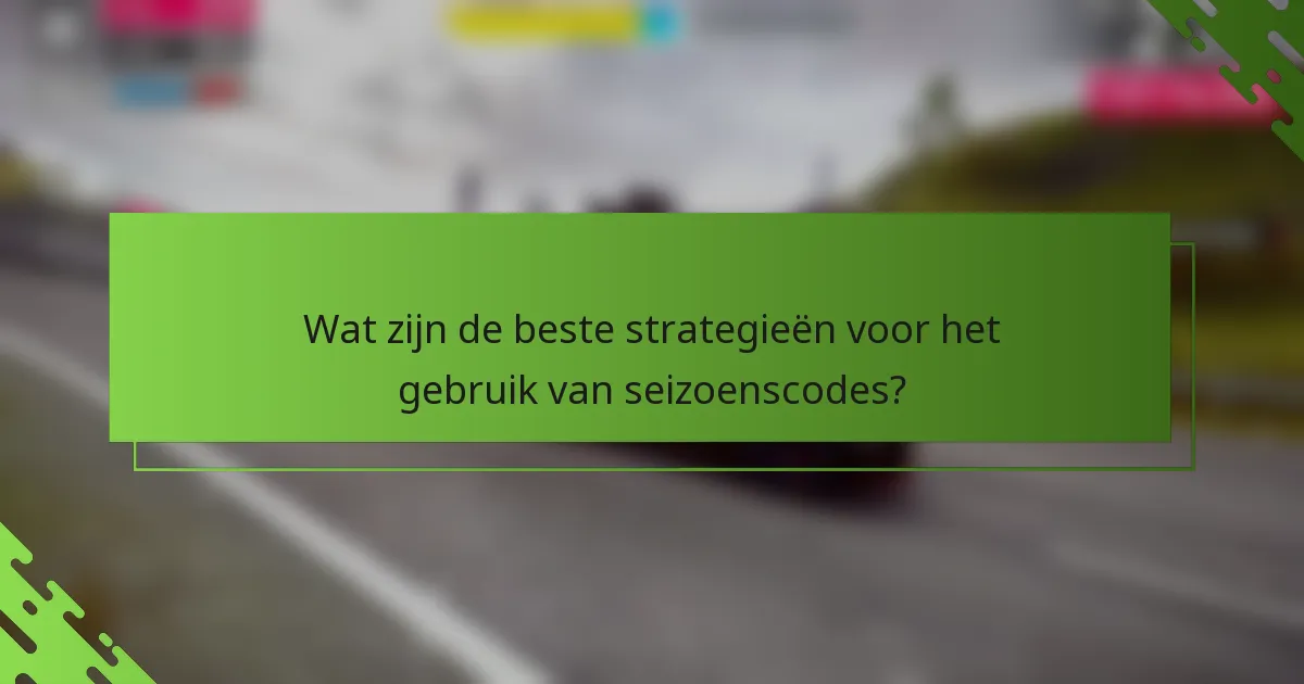 Wat zijn de beste strategieën voor het gebruik van seizoenscodes?