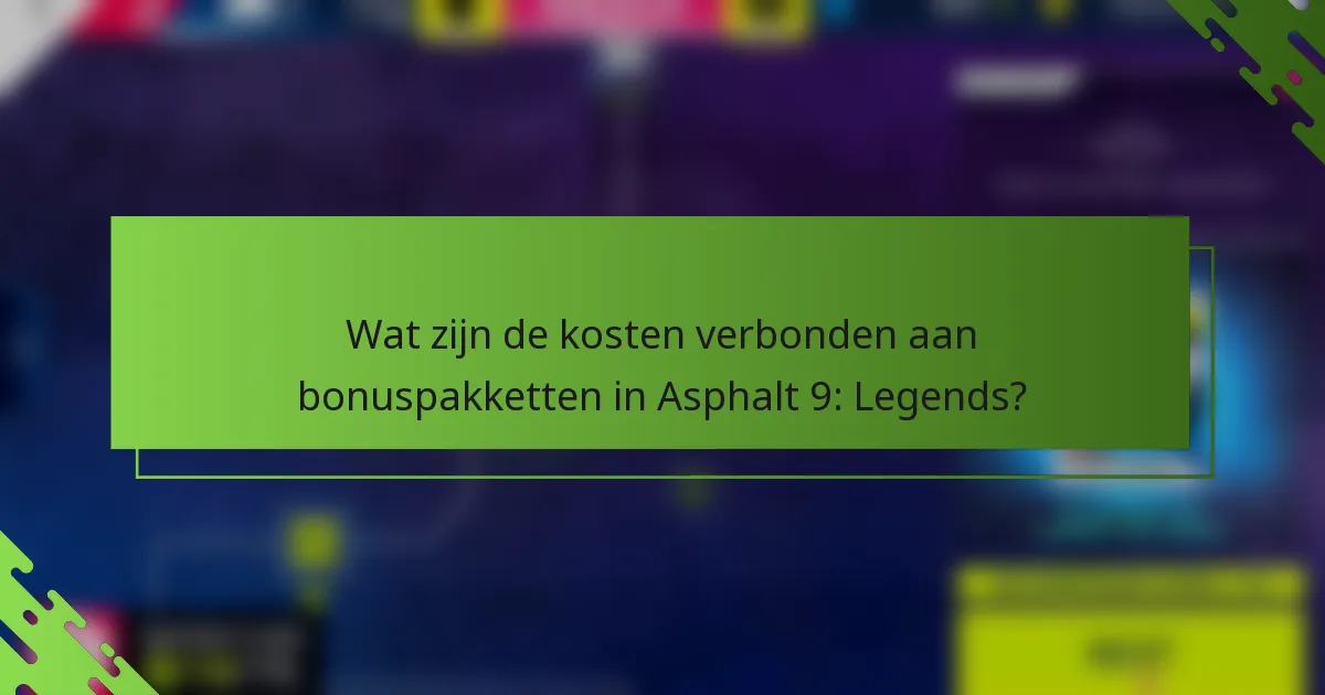 Wat zijn de kosten verbonden aan bonuspakketten in Asphalt 9: Legends?
