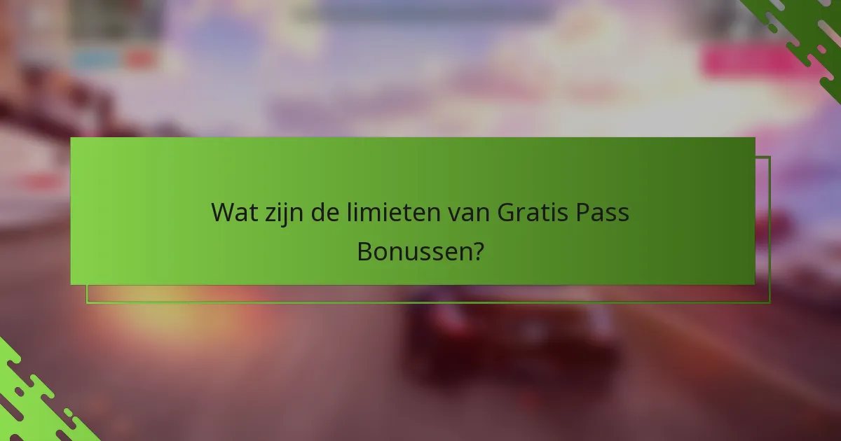 Wat zijn de limieten van Gratis Pass Bonussen?
