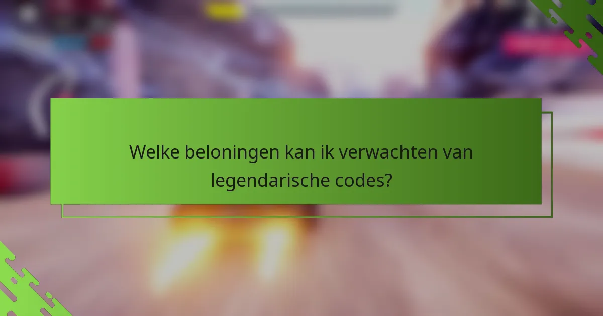 Welke beloningen kan ik verwachten van legendarische codes?
