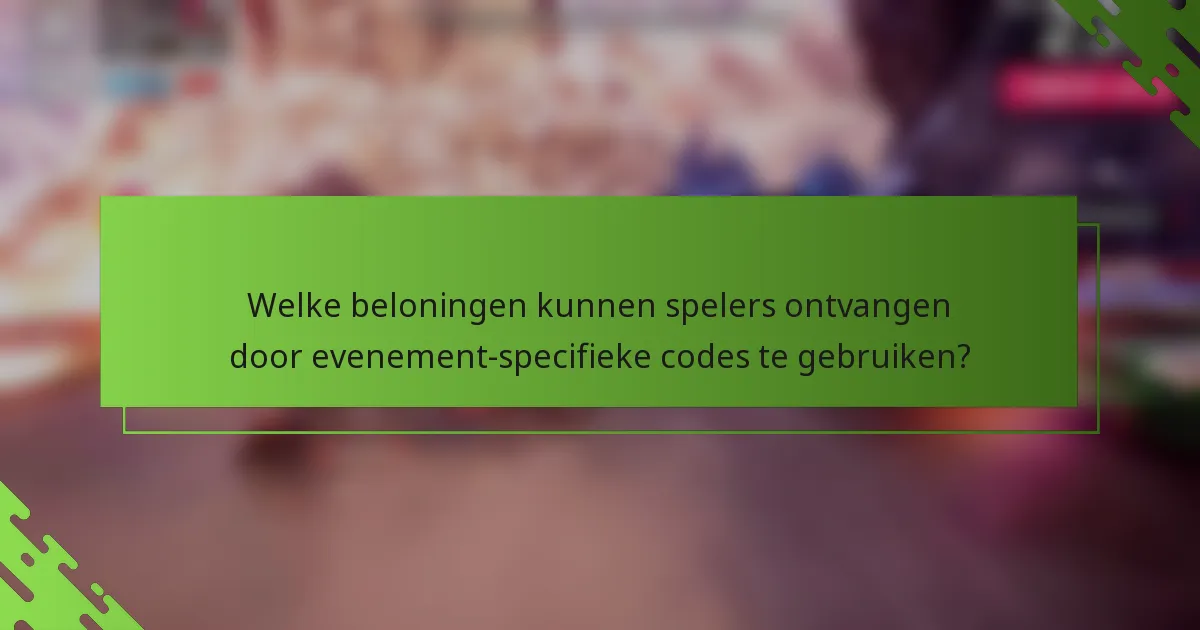 Welke beloningen kunnen spelers ontvangen door evenement-specifieke codes te gebruiken?