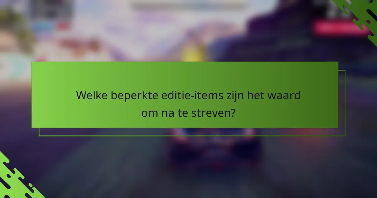 Welke beperkte editie-items zijn het waard om na te streven?