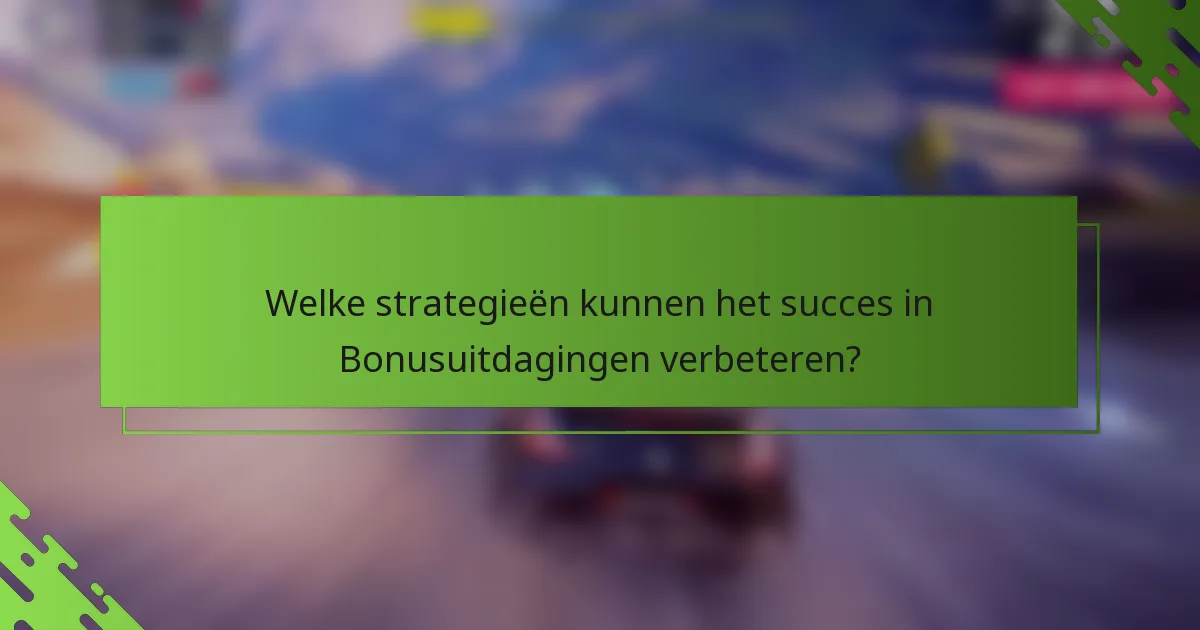 Welke strategieën kunnen het succes in Bonusuitdagingen verbeteren?
