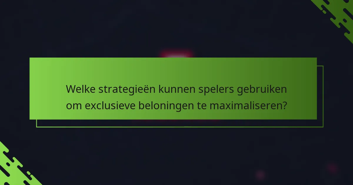 Welke strategieën kunnen spelers gebruiken om exclusieve beloningen te maximaliseren?