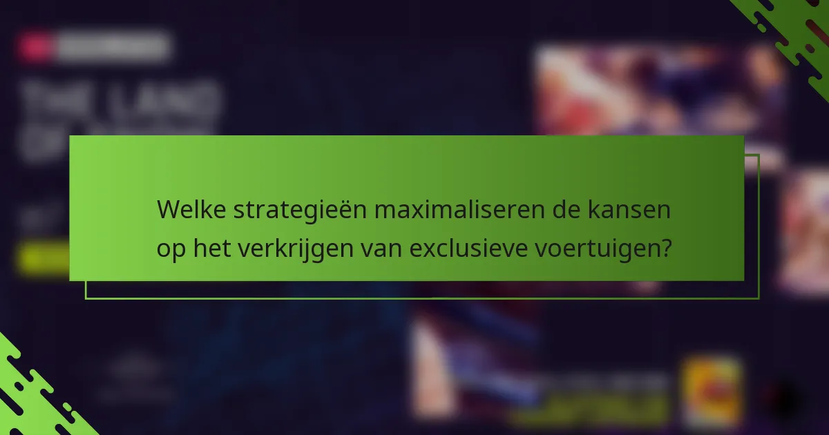Welke strategieën maximaliseren de kansen op het verkrijgen van exclusieve voertuigen?