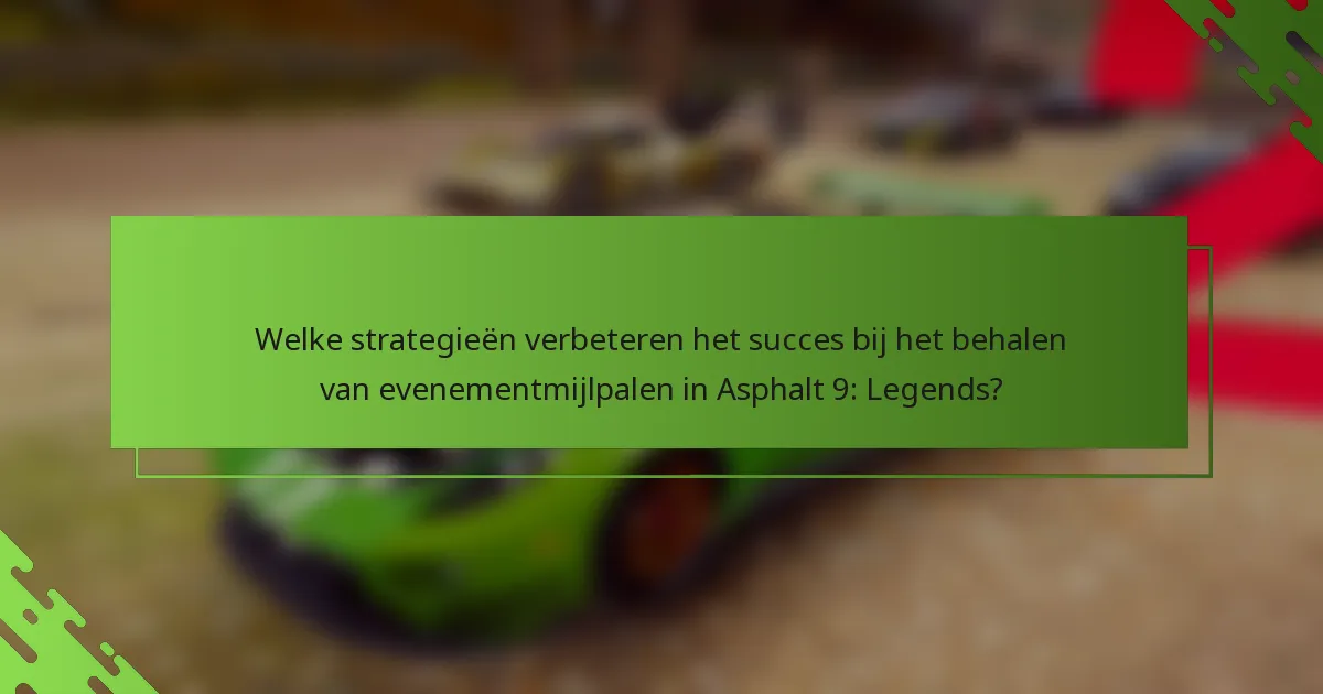 Welke strategieën verbeteren het succes bij het behalen van evenementmijlpalen in Asphalt 9: Legends?