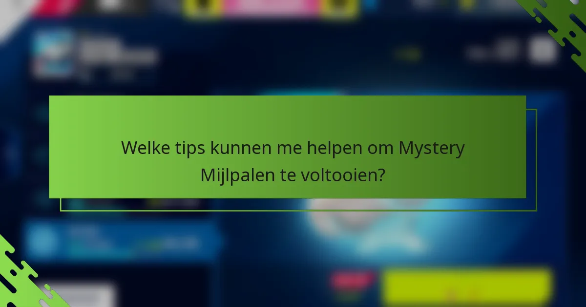 Welke tips kunnen me helpen om Mystery Mijlpalen te voltooien?